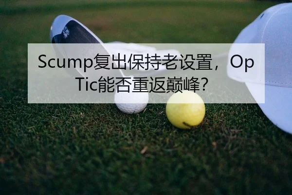 Scump复出保持老设置，OpTic能否重返巅峰？